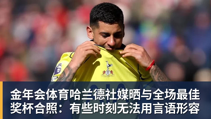 金年会体育哈兰德社媒晒与全场最佳奖杯合照：有些时刻无法用言语形容