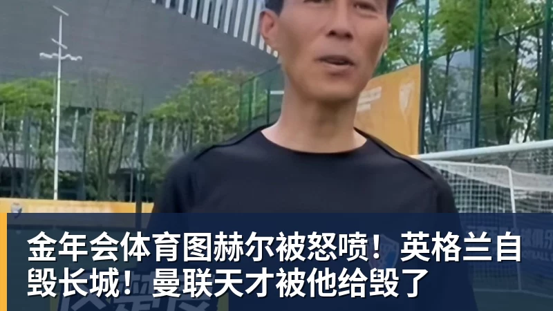 金年会体育图赫尔被怒喷！英格兰自毁长城！曼联天才被他给毁了