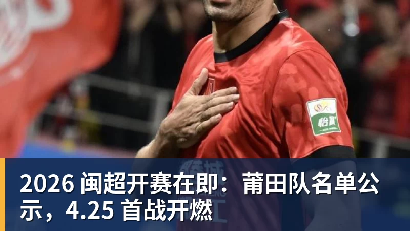 2026 闽超开赛在即:莆田队名单公示,4.25 首战开燃