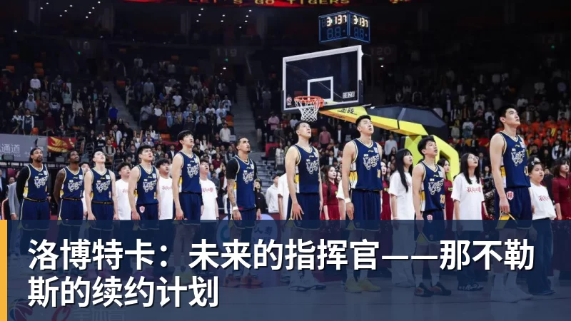 洛博特卡：未来的指挥官——那不勒斯的续约计划