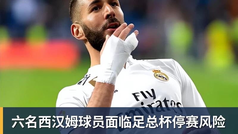 六名西汉姆球员面临足总杯停赛风险