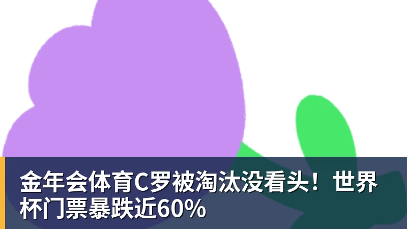 金年会体育C罗被淘汰没看头！世界杯门票暴跌近60%