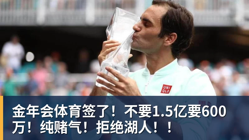 金年会体育签了！不要1.5亿要600万！纯赌气！拒绝湖人！！