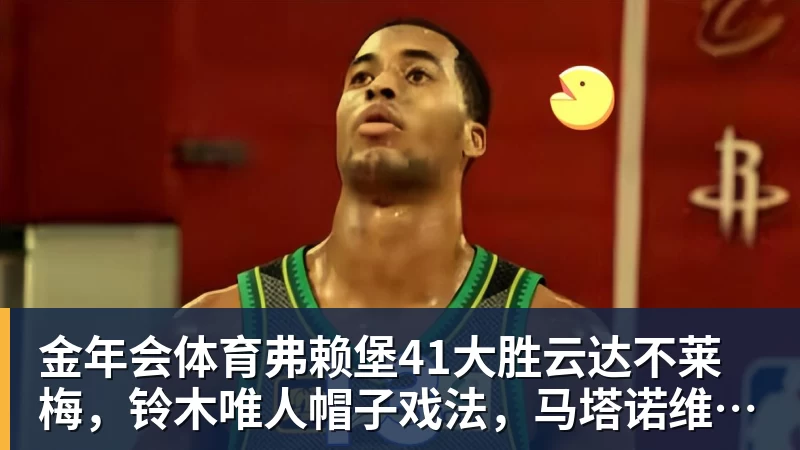 金年会体育弗赖堡41大胜云达不莱梅，铃木唯人帽子戏法，马塔诺维奇1射1传
