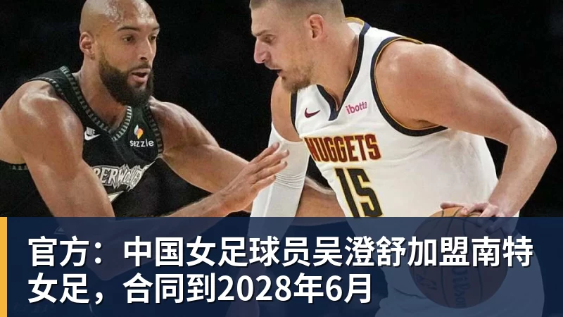 官方:中国女足球员吴澄舒加盟南特女足,合同到2028年6月