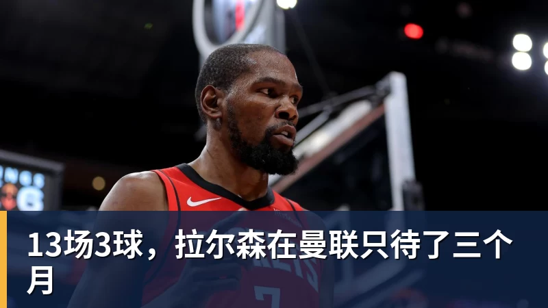 13场3球，拉尔森在曼联只待了三个月