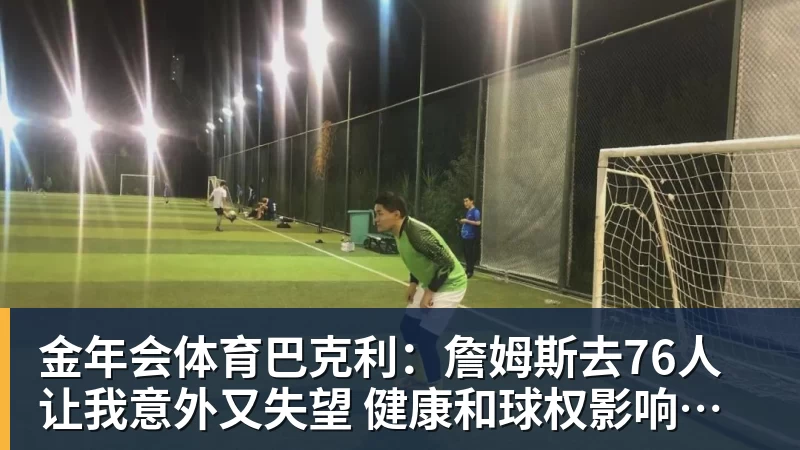 金年会体育巴克利:詹姆斯去76人让我意外又失望 健康和球权影响夺冠前景