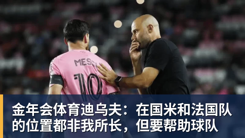 金年会体育迪乌夫:在国米和法国队的位置都非我所长,但要帮助球队