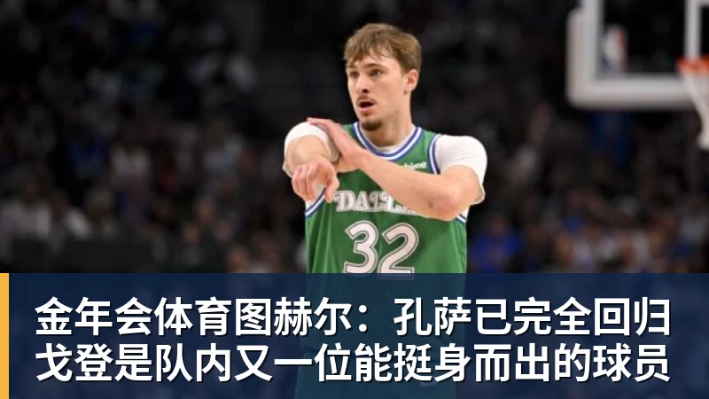金年会体育图赫尔：孔萨已完全回归戈登是队内又一位能挺身而出的球员