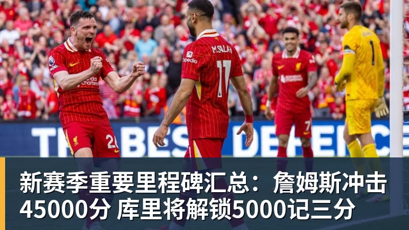 新赛季重要里程碑汇总：詹姆斯冲击45000分 库里将解锁5000记三分