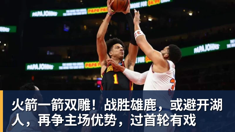 火箭一箭双雕！战胜雄鹿，或避开湖人，再争主场优势，过首轮有戏